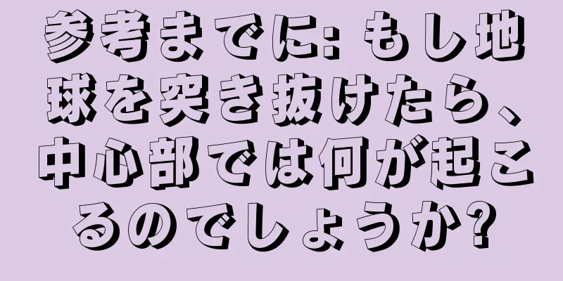 参考までに: もし地球を突き抜けたら、中心部では何が起こるのでしょうか?