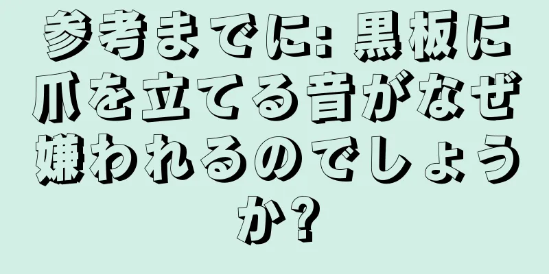参考までに: 黒板に爪を立てる音がなぜ嫌われるのでしょうか?