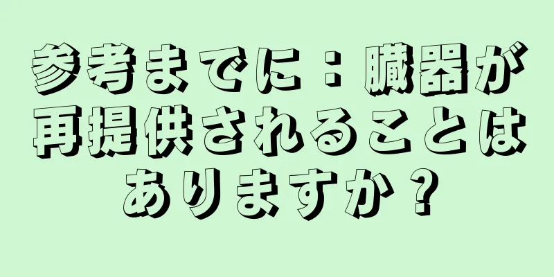 参考までに：臓器が再提供されることはありますか？