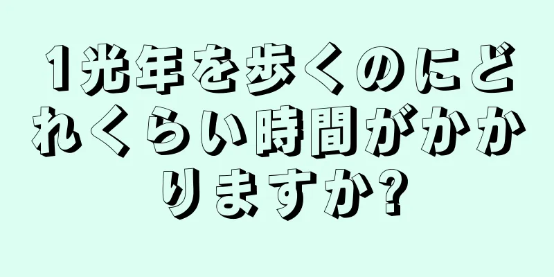 1光年を歩くのにどれくらい時間がかかりますか?