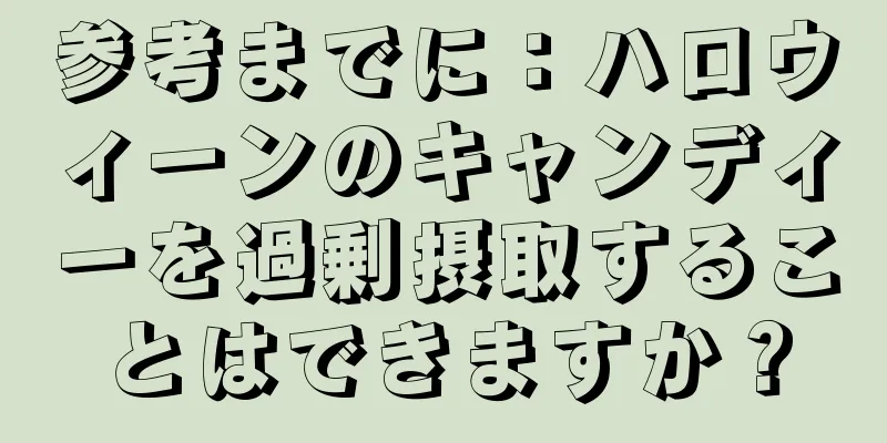 参考までに：ハロウィーンのキャンディーを過剰摂取することはできますか？
