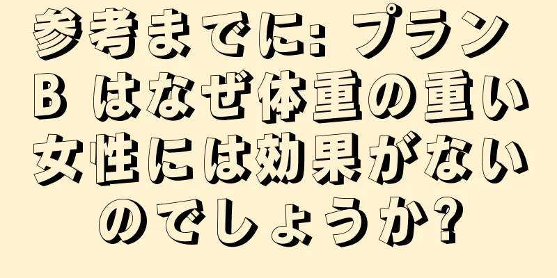参考までに: プラン B はなぜ体重の重い女性には効果がないのでしょうか?