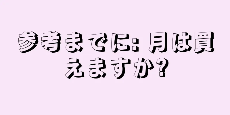 参考までに: 月は買えますか?