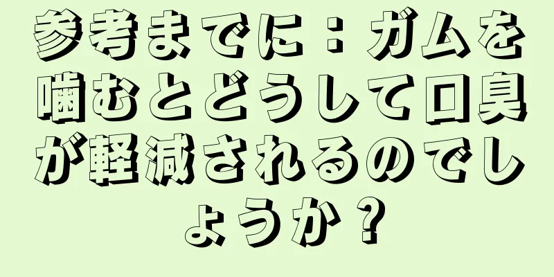 参考までに：ガムを噛むとどうして口臭が軽減されるのでしょうか？