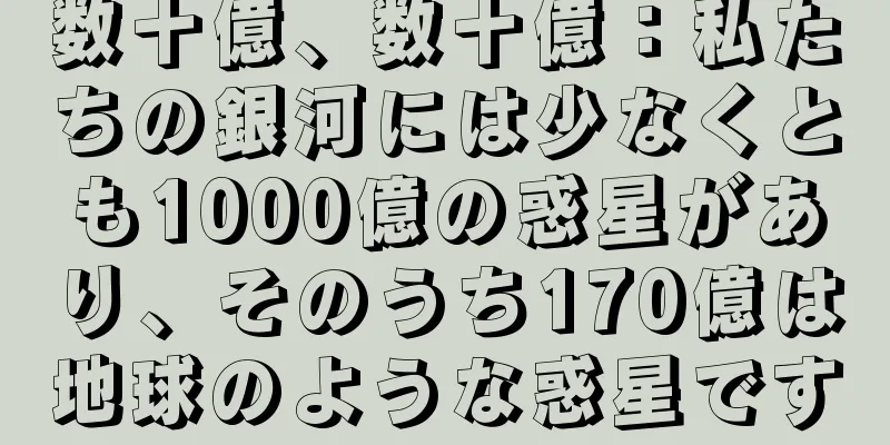 数十億、数十億：私たちの銀河には少なくとも1000億の惑星があり、そのうち170億は地球のような惑星です