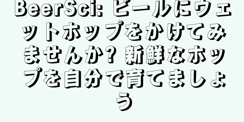 BeerSci: ビールにウェットホップをかけてみませんか? 新鮮なホップを自分で育てましょう