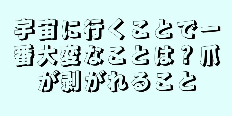 宇宙に行くことで一番大変なことは？爪が剥がれること