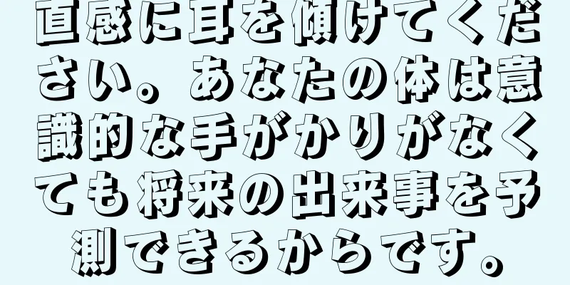 直感に耳を傾けてください。あなたの体は意識的な手がかりがなくても将来の出来事を予測できるからです。