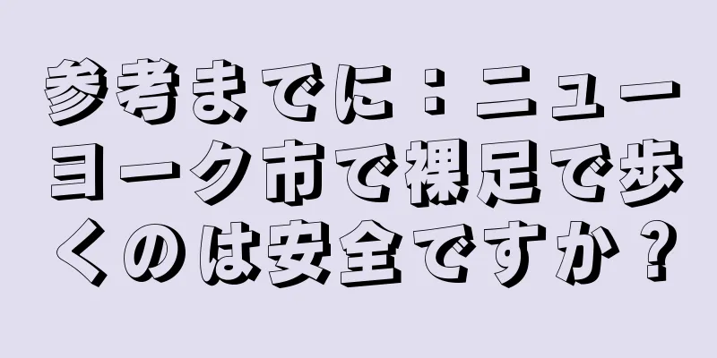 参考までに：ニューヨーク市で裸足で歩くのは安全ですか？