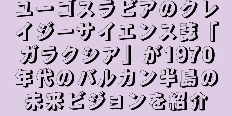 ユーゴスラビアのクレイジーサイエンス誌「ガラクシア」が1970年代のバルカン半島の未来ビジョンを紹介