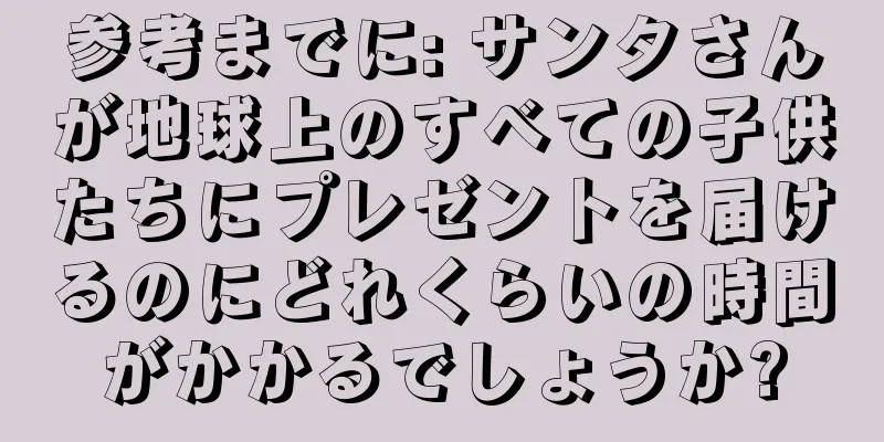 参考までに: サンタさんが地球上のすべての子供たちにプレゼントを届けるのにどれくらいの時間がかかるでしょうか?