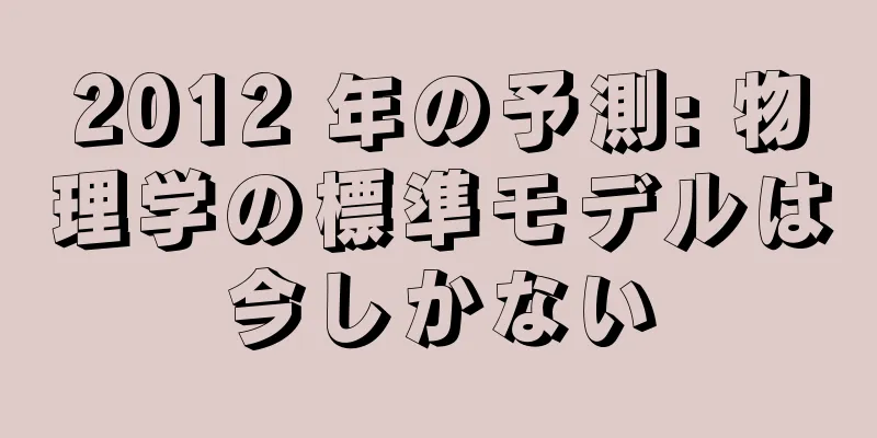 2012 年の予測: 物理学の標準モデルは今しかない