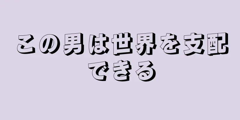 この男は世界を支配できる