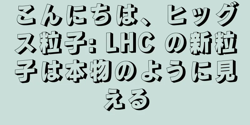 こんにちは、ヒッグス粒子: LHC の新粒子は本物のように見える