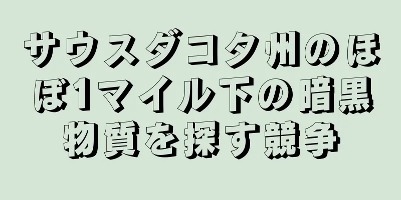 サウスダコタ州のほぼ1マイル下の暗黒物質を探す競争