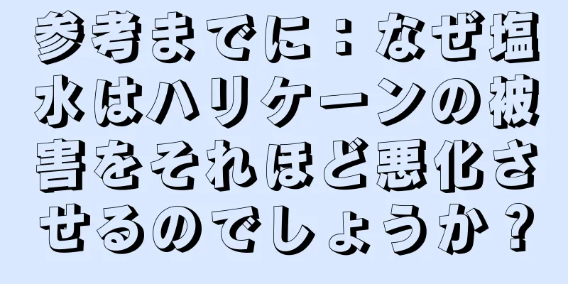 参考までに：なぜ塩水はハリケーンの被害をそれほど悪化させるのでしょうか？