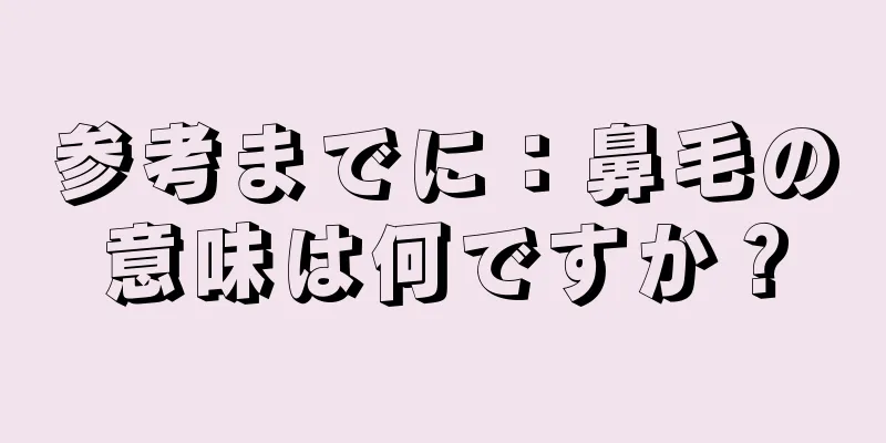 参考までに：鼻毛の意味は何ですか？
