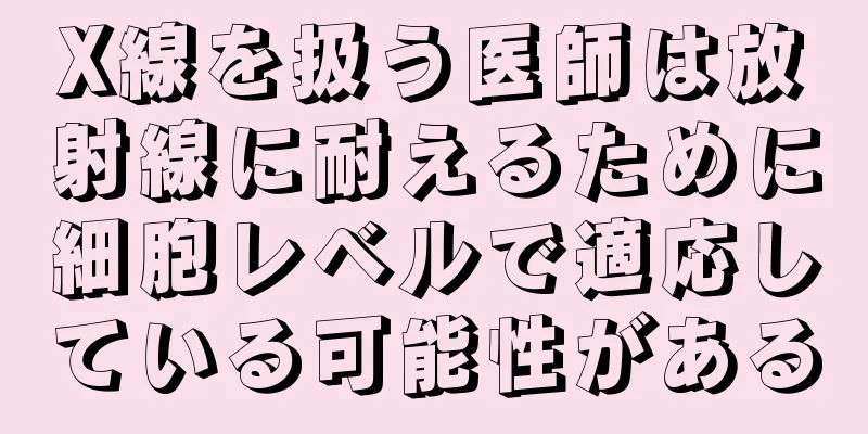 X線を扱う医師は放射線に耐えるために細胞レベルで適応している可能性がある