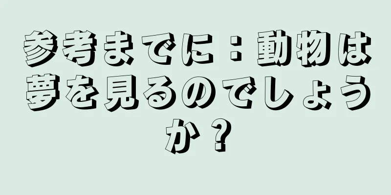 参考までに：動物は夢を見るのでしょうか？