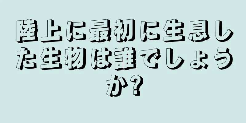 陸上に最初に生息した生物は誰でしょうか?