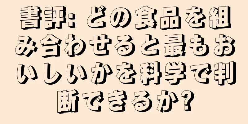 書評: どの食品を組み合わせると最もおいしいかを科学で判断できるか?