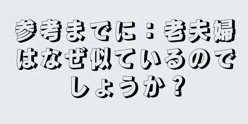参考までに：老夫婦はなぜ似ているのでしょうか？