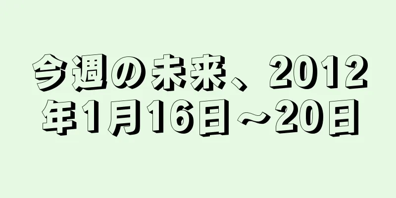 今週の未来、2012年1月16日～20日