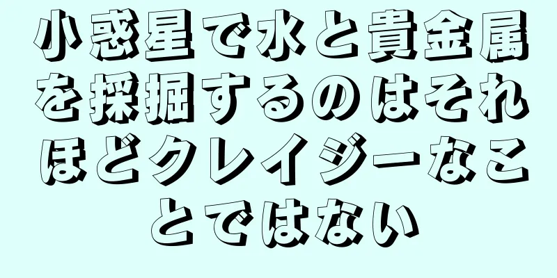 小惑星で水と貴金属を採掘するのはそれほどクレイジーなことではない