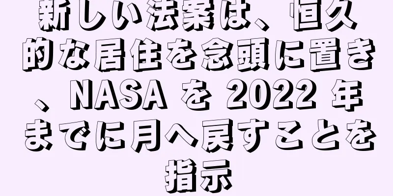 新しい法案は、恒久的な居住を念頭に置き、NASA を 2022 年までに月へ戻すことを指示