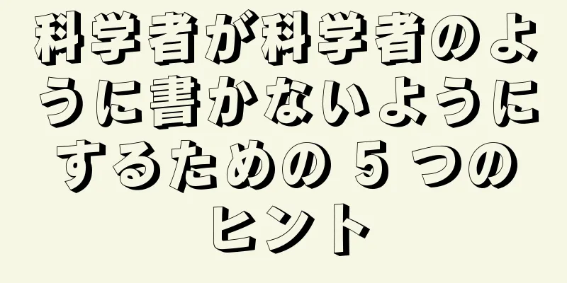科学者が科学者のように書かないようにするための 5 つのヒント