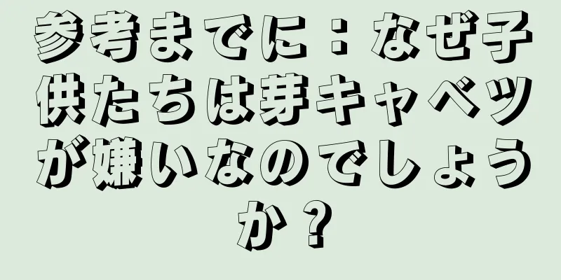 参考までに：なぜ子供たちは芽キャベツが嫌いなのでしょうか？