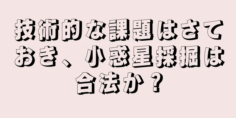 技術的な課題はさておき、小惑星採掘は合法か？