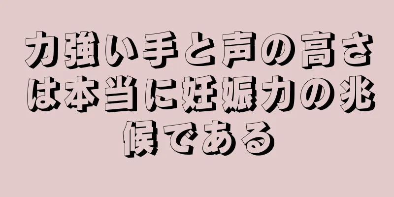 力強い手と声の高さは本当に妊娠力の兆候である