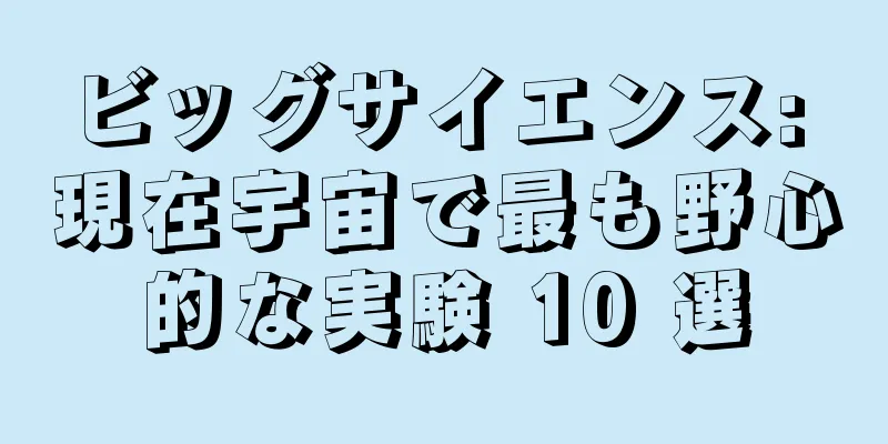 ビッグサイエンス: 現在宇宙で最も野心的な実験 10 選