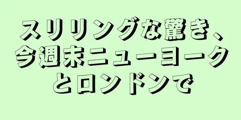 スリリングな驚き、今週末ニューヨークとロンドンで