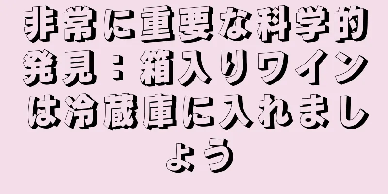 非常に重要な科学的発見：箱入りワインは冷蔵庫に入れましょう