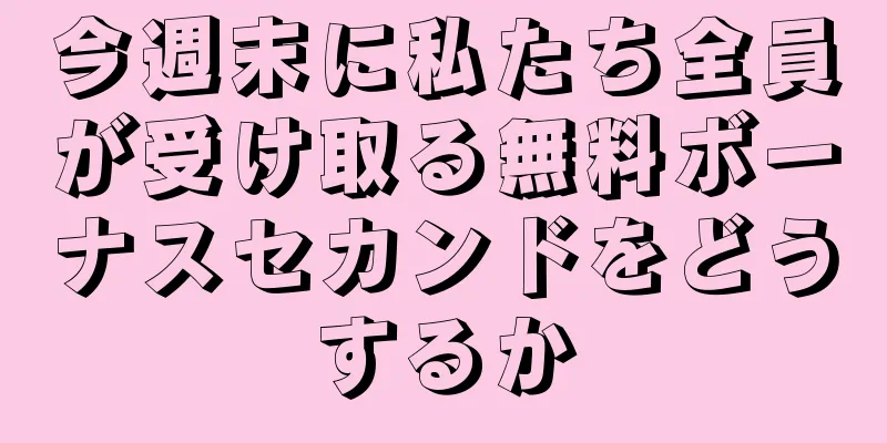 今週末に私たち全員が受け取る無料ボーナスセカンドをどうするか