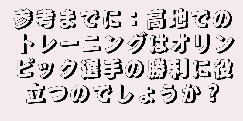 参考までに：高地でのトレーニングはオリンピック選手の勝利に役立つのでしょうか？