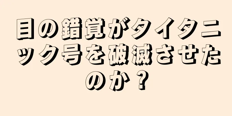 目の錯覚がタイタニック号を破滅させたのか？