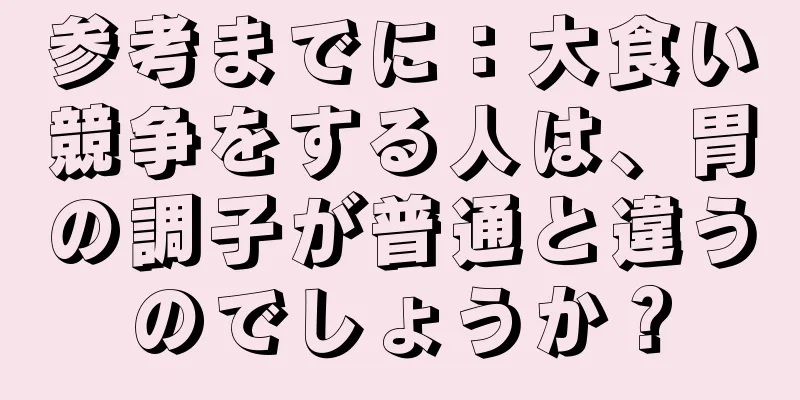 参考までに：大食い競争をする人は、胃の調子が普通と違うのでしょうか？