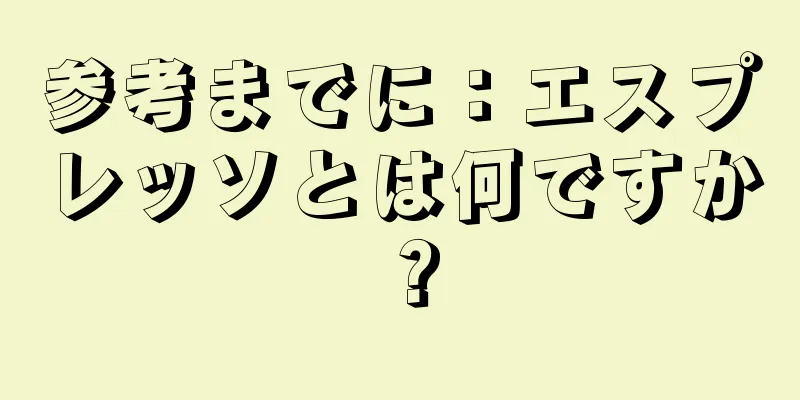 参考までに：エスプレッソとは何ですか？