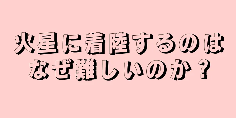 火星に着陸するのはなぜ難しいのか？