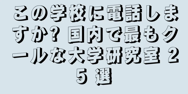 この学校に電話しますか? 国内で最もクールな大学研究室 25 選