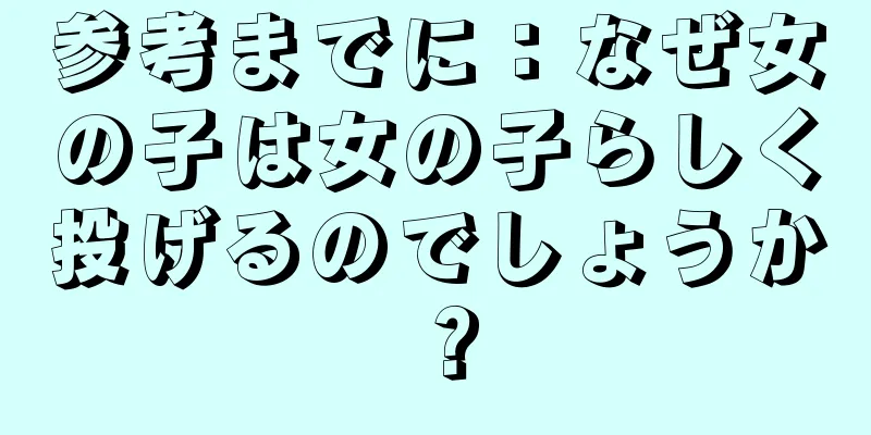 参考までに：なぜ女の子は女の子らしく投げるのでしょうか？