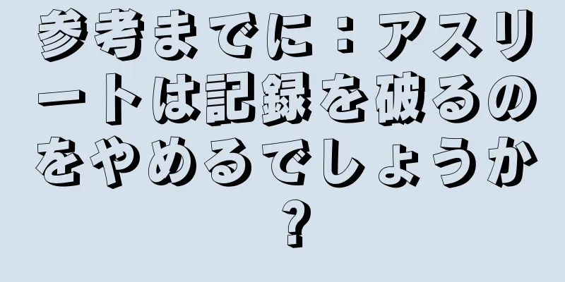 参考までに：アスリートは記録を破るのをやめるでしょうか？