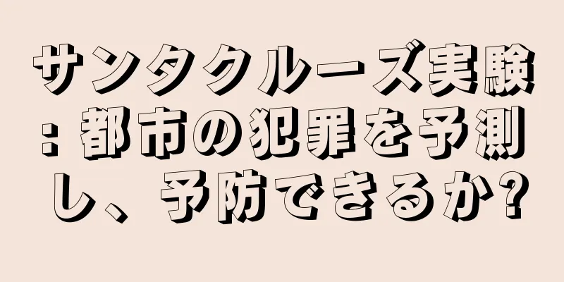 サンタクルーズ実験: 都市の犯罪を予測し、予防できるか?