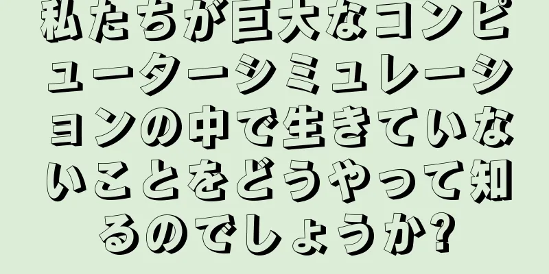 私たちが巨大なコンピューターシミュレーションの中で生きていないことをどうやって知るのでしょうか?