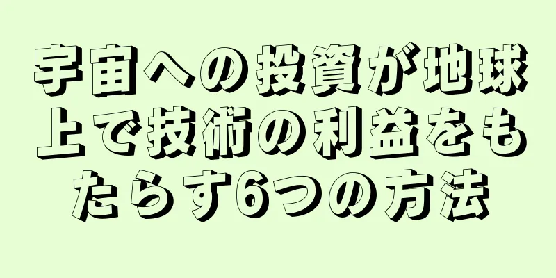 宇宙への投資が地球上で技術の利益をもたらす6つの方法