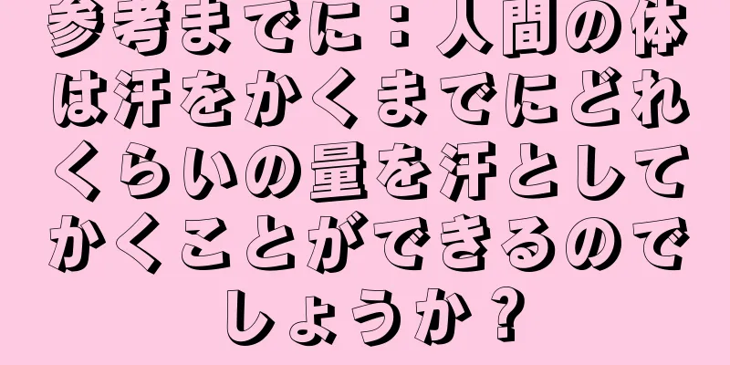 参考までに：人間の体は汗をかくまでにどれくらいの量を汗としてかくことができるのでしょうか？