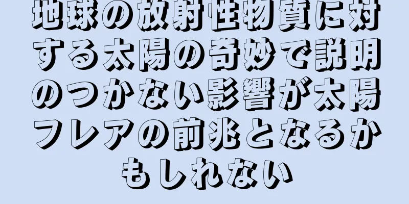 地球の放射性物質に対する太陽の奇妙で説明のつかない影響が太陽フレアの前兆となるかもしれない